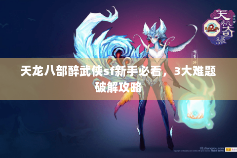 天龙八部醉武侠sf新手必看，3大难题破解攻略