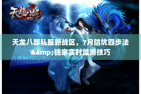 天龙八部私服新战区，7月防坑四步法&独家实时监测技巧