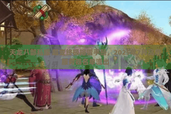 天龙八部私服 超变终极排雷手册，2025年7月高危服务器名单流出