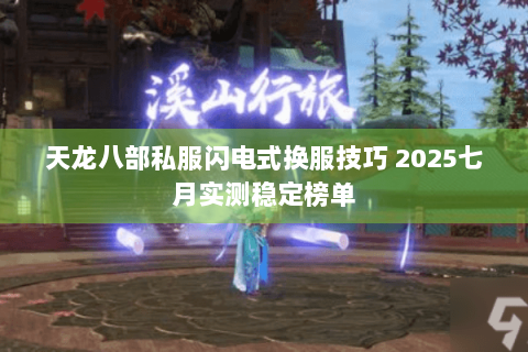 天龙八部私服闪电式换服技巧 2025七月实测稳定榜单