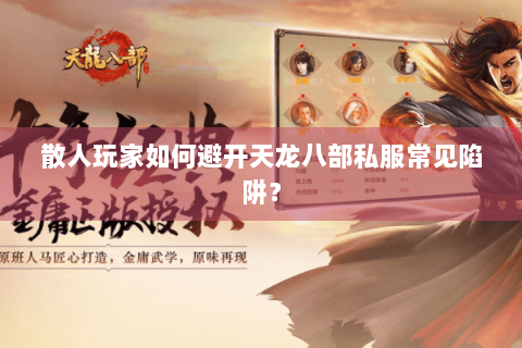 散人玩家如何避开天龙八部私服常见陷阱？