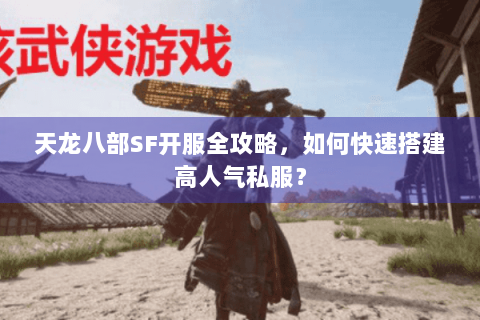 天龙八部SF开服全攻略,如何快速搭建高人气私服? 天龙八部SF开服全攻略,如何快速搭建高人气私服?