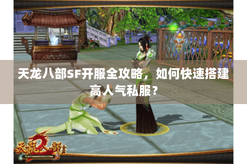 天龙八部SF开服全攻略,如何快速搭建高人气私服? 天龙八部SF开服全攻略,如何快速搭建高人气私服?