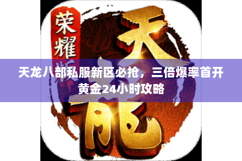 天龙八部私服新区必抢，三倍爆率首开黄金24小时攻略
