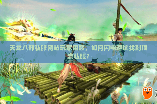 天龙八部私服网站玩家困惑，如何闪电避坑找到顶流私服？