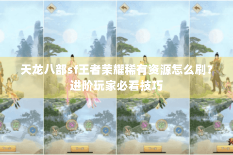 天龙八部sf王者荣耀稀有资源怎么刷？进阶玩家必看技巧