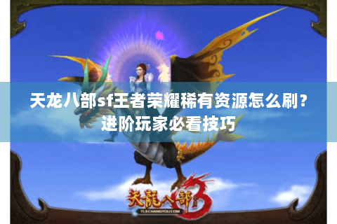 天龙八部sf王者荣耀稀有资源怎么刷？进阶玩家必看技巧