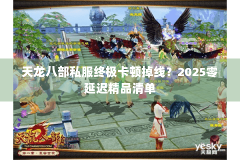 天龙八部私服终极卡顿掉线？2025零延迟精品清单