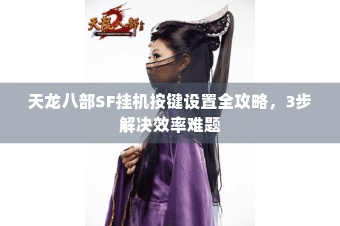 天龙八部SF挂机按键设置全攻略，3步解决效率难题
