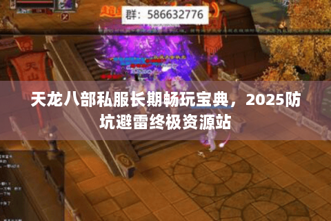 天龙八部私服长期畅玩宝典，2025防坑避雷终极资源站