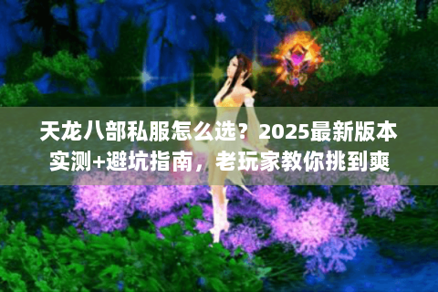 天龙八部私服怎么选？2025最新版本实测+避坑指南，老玩家教你挑到爽