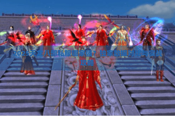 2025天龙八部私服哪家强？独家数据对比与实战攻略