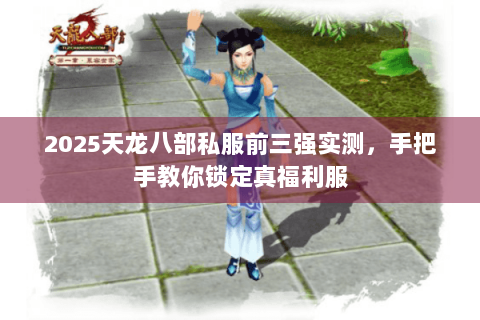 2025天龙八部私服前三强实测，手把手教你锁定真福利服