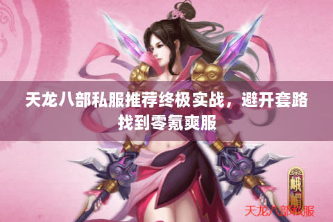 天龙八部私服推荐终极实战，避开套路找到零氪爽服