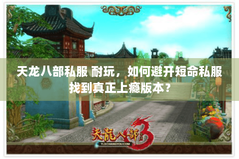 天龙八部私服 耐玩，如何避开短命私服找到真正上瘾版本？