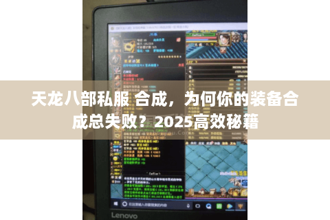 天龙八部私服 合成，为何你的装备合成总失败？2025高效秘籍