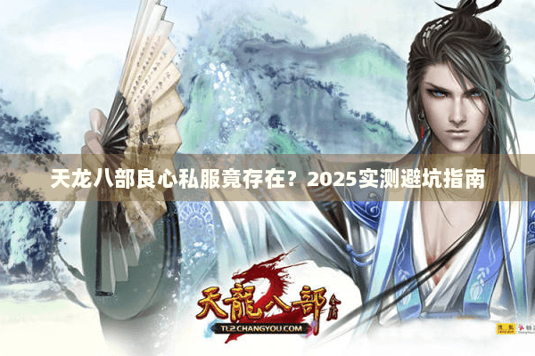 天龙八部良心私服竟存在？2025实测避坑指南