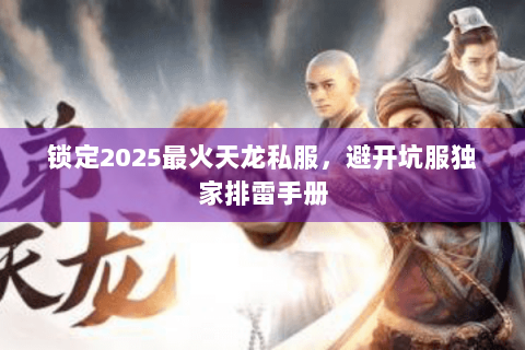 锁定2025最火天龙私服，避开坑服独家排雷手册