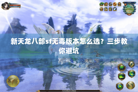 新天龙八部sf无毒版本怎么选？三步教你避坑