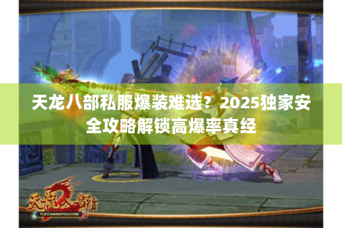 天龙八部私服爆装难选？2025独家安全攻略解锁高爆率真经