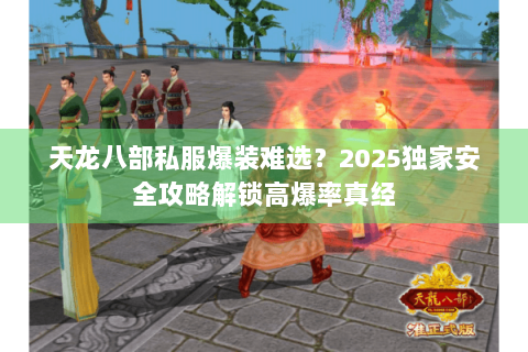 天龙八部私服爆装难选？2025独家安全攻略解锁高爆率真经