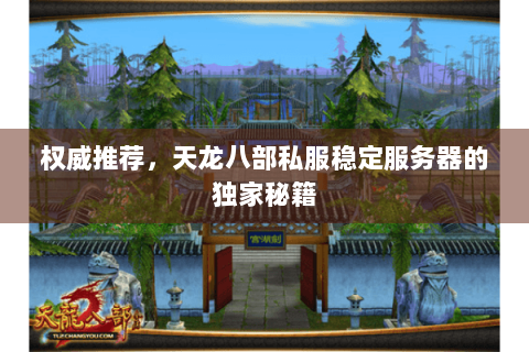 权威推荐，天龙八部私服稳定服务器的独家秘籍