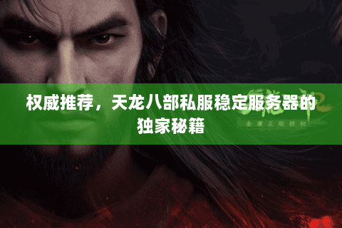 权威推荐，天龙八部私服稳定服务器的独家秘籍