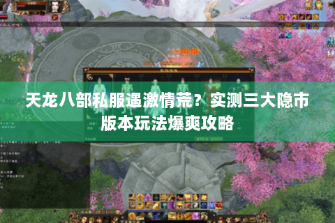 天龙八部私服遇激情荒？实测三大隐市版本玩法爆爽攻略