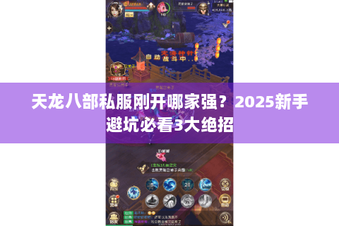 天龙八部私服刚开哪家强？2025新手避坑必看3大绝招