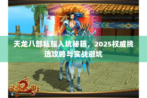 天龙八部私服入坑秘籍，2025权威挑选攻略与实战避坑