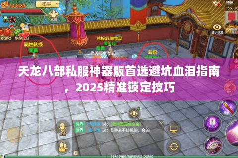 天龙八部私服神器版首选避坑血泪指南，2025精准锁定技巧