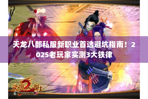天龙八部私服新职业首选避坑指南！2025老玩家实测3大铁律
