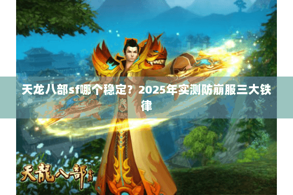 天龙八部sf哪个稳定？2025年实测防崩服三大铁律