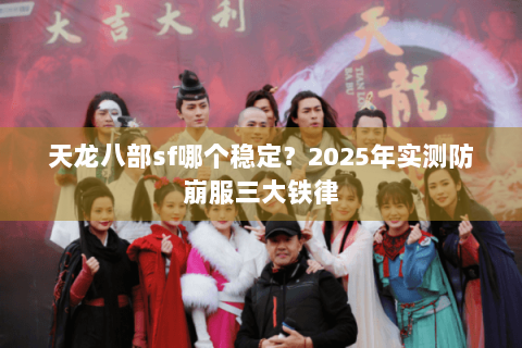 天龙八部sf哪个稳定？2025年实测防崩服三大铁律