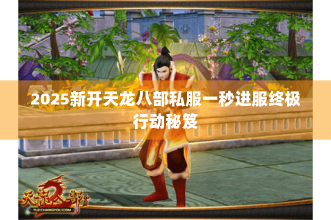 2025新开天龙八部私服一秒进服终极行动秘笈