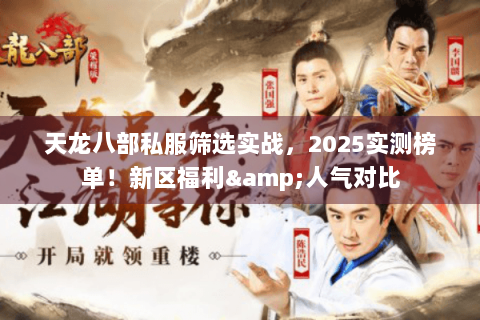 天龙八部私服筛选实战，2025实测榜单！新区福利&人气对比