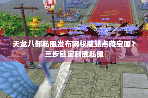 天龙八部私服发布网权威站点藏宝图？三步锁定制胜私服