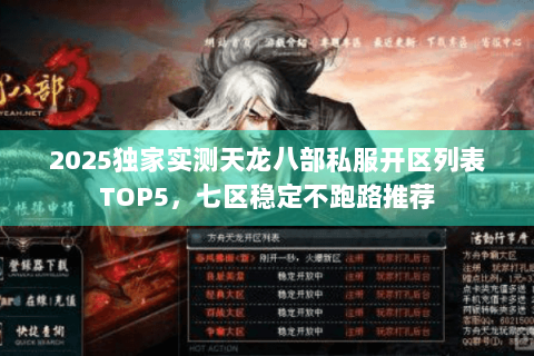2025独家实测天龙八部私服开区列表TOP5，七区稳定不跑路推荐