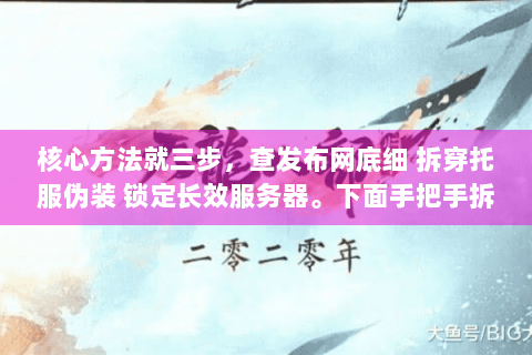 核心方法就三步，查发布网底细 拆穿托服伪装 锁定长效服务器。下面手把手拆解实操