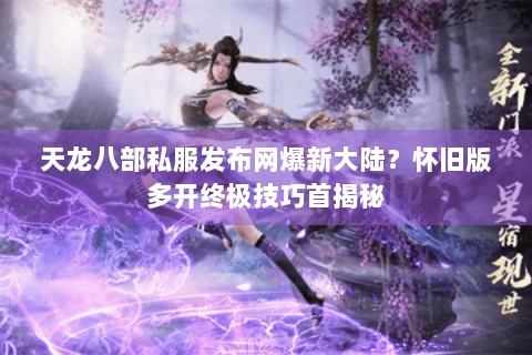 天龙八部私服发布网爆新大陆？怀旧版多开终极技巧首揭秘