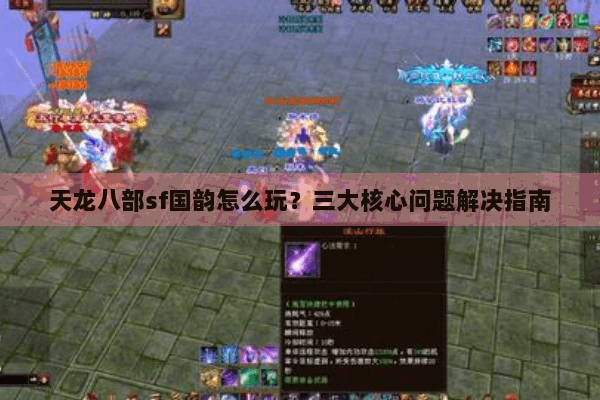 天龙八部sf国韵怎么玩？三大核心问题解决指南