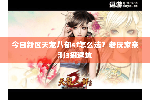 今日新区天龙八部sf怎么选？老玩家亲测3招避坑