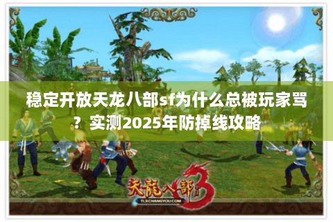 稳定开放天龙八部sf为什么总被玩家骂？实测2025年防掉线攻略