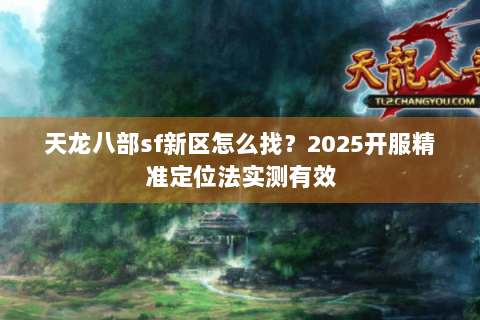 天龙八部sf新区怎么找？2025开服精准定位法实测有效