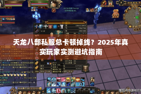 天龙八部私服总卡顿掉线？2025年真实玩家实测避坑指南