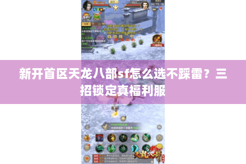 新开首区天龙八部sf怎么选不踩雷？三招锁定真福利服