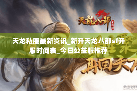 天龙私服最新资讯_新开天龙八部sf开服时间表_今日公益服推荐