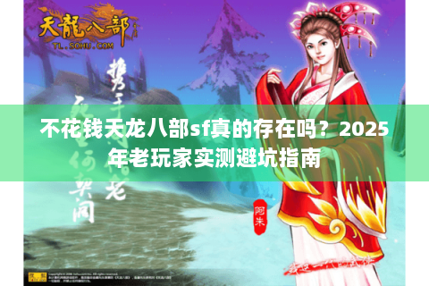 不花钱天龙八部sf真的存在吗？2025年老玩家实测避坑指南