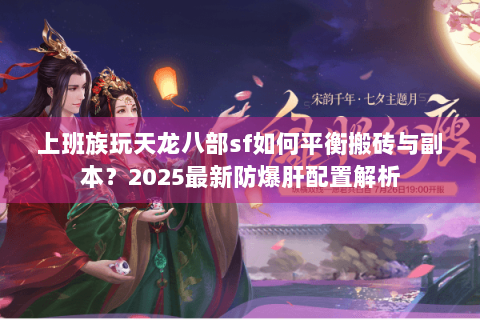 上班族玩天龙八部sf如何平衡搬砖与副本？2025最新防爆肝配置解析