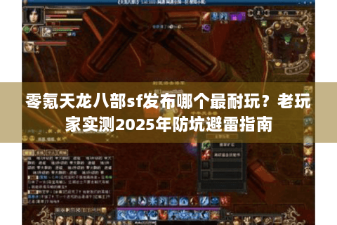 零氪天龙八部sf发布哪个最耐玩？老玩家实测2025年防坑避雷指南